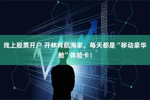 线上股票开户 开林肯航海家,每天都是“移动豪华舱”体验卡!