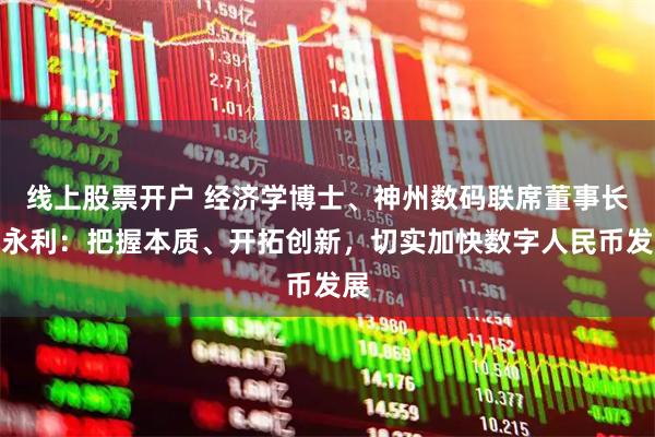 线上股票开户 经济学博士、神州数码联席董事长王永利：把握本质、开拓创新，切实加快数字人民币发展