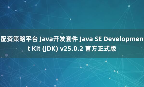 配资策略平台 Java开发套件 Java SE Development Kit (JDK) v25.0.2 官方正式版