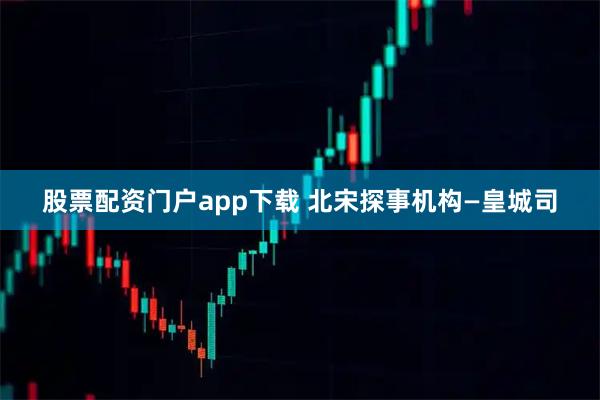 股票配资门户app下载 北宋探事机构—皇城司