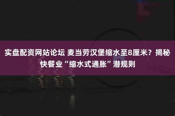 实盘配资网站论坛 麦当劳汉堡缩水至8厘米？揭秘快餐业“缩水式通胀”潜规则