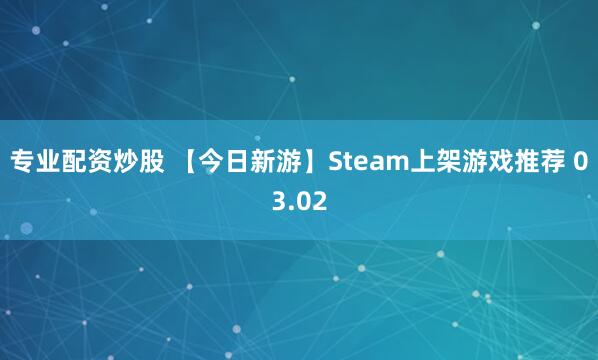 专业配资炒股 【今日新游】Steam上架游戏推荐 03.02