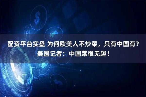 配资平台实盘 为何欧美人不炒菜，只有中国有？美国记者：中国菜很无趣！