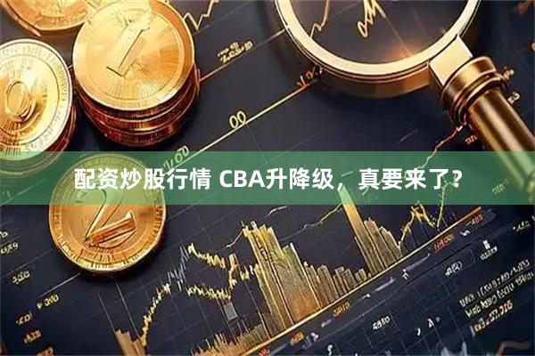 配资炒股行情 CBA升降级，真要来了？