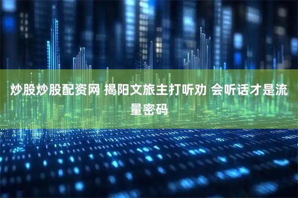 炒股炒股配资网 揭阳文旅主打听劝 会听话才是流量密码